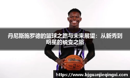 丹尼斯施罗德的篮球之路与未来展望：从新秀到明星的蜕变之旅